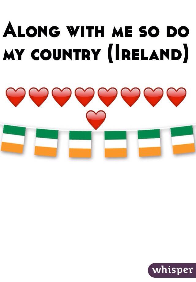 Along with me so do my country (Ireland) 

❤️❤️❤️❤️❤️❤️❤️❤️❤️