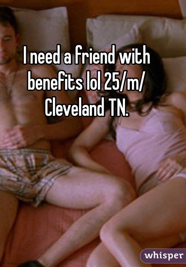 I need a friend with benefits lol 25/m/Cleveland TN. 