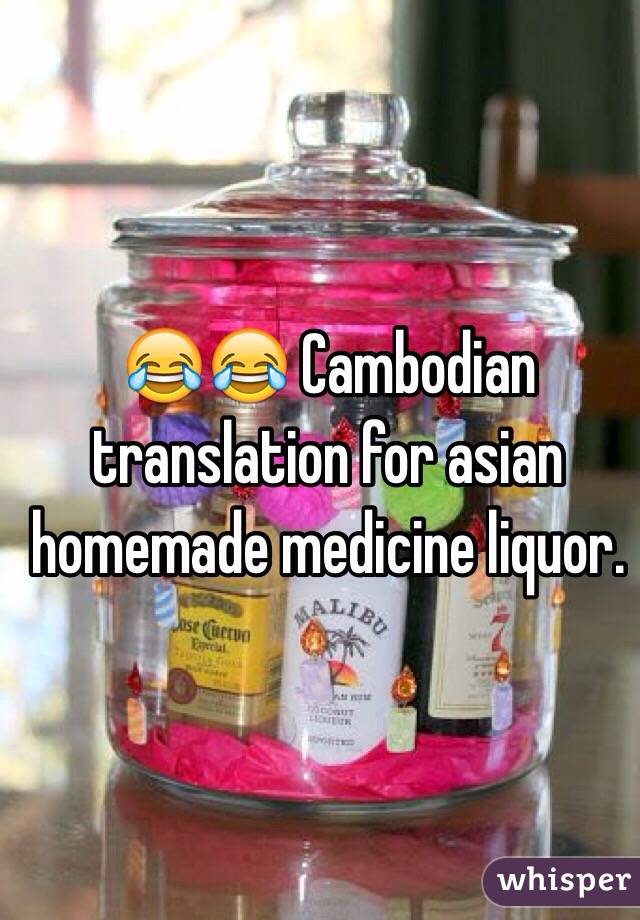 😂😂 Cambodian translation for asian homemade medicine liquor. 