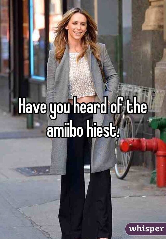 Have you heard of the amiibo hiest.
