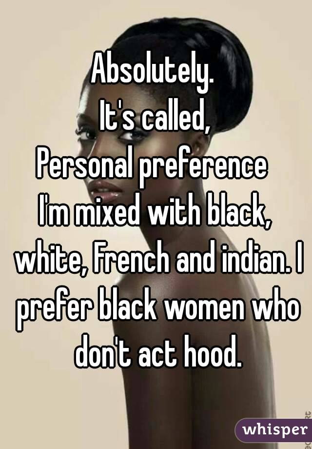 Absolutely. 
It's called,
Personal preference 
I'm mixed with black, white, French and indian. I prefer black women who don't act hood.