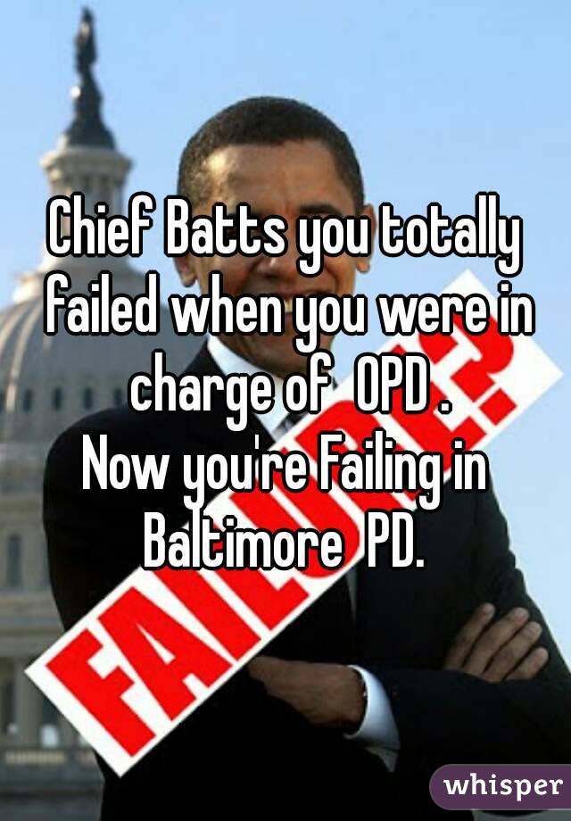 Chief Batts you totally failed when you were in charge of  OPD .
Now you're Failing in Baltimore  PD. 