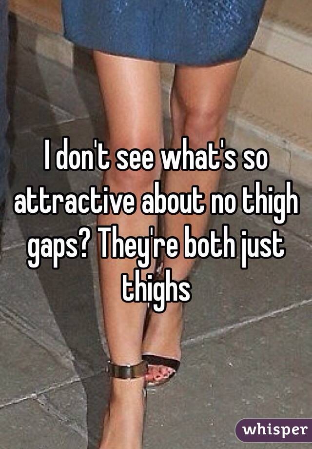 I don't see what's so attractive about no thigh gaps? They're both just thighs