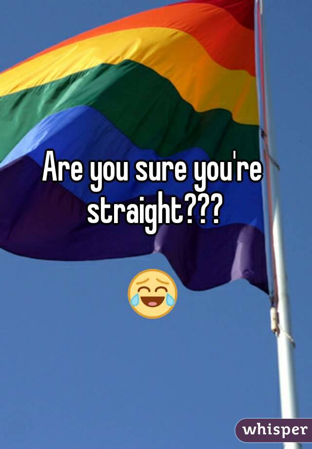 Are you sure you're straight???

😂