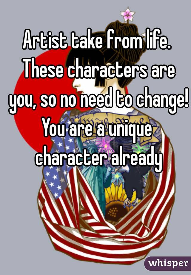 Artist take from life. These characters are you, so no need to change!
You are a unique character already