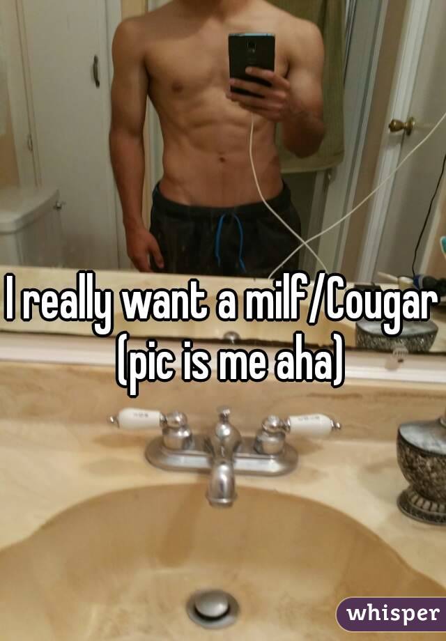 I really want a milf/Cougar  (pic is me aha)