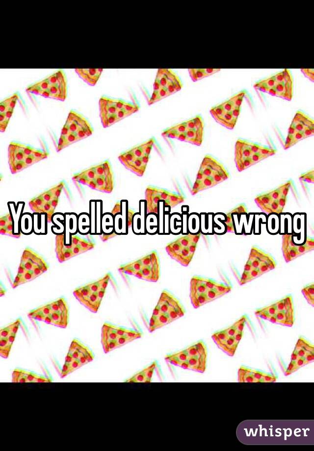 You spelled delicious wrong