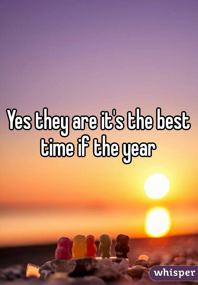 Yes they are it's the best time if the year 
