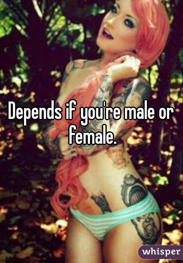 Depends if you're male or female.