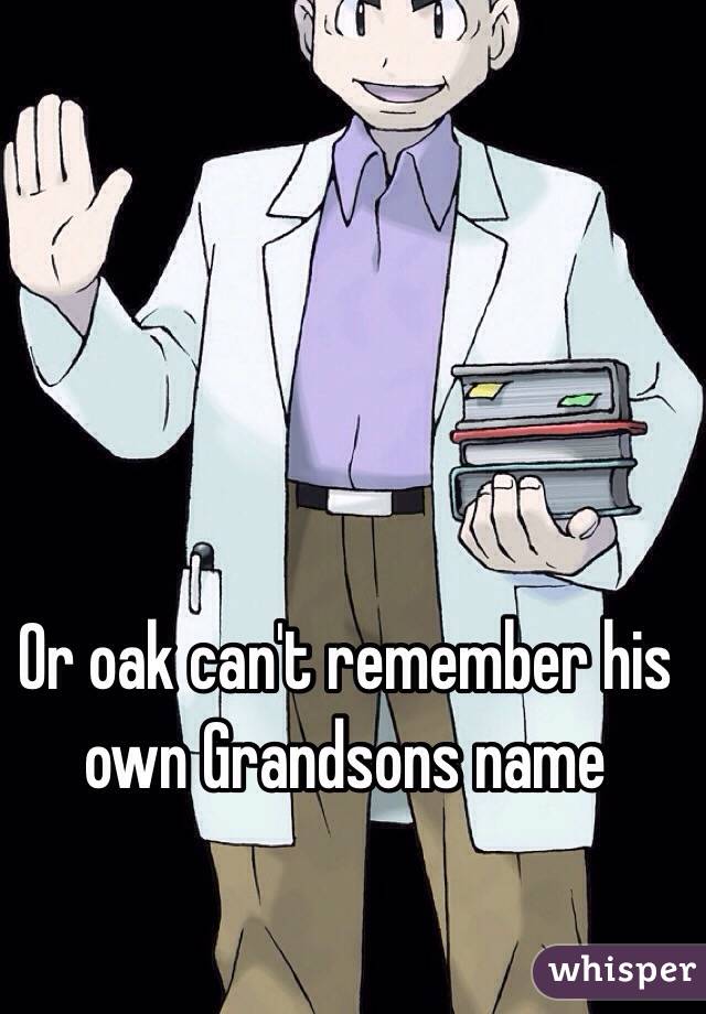 Or oak can't remember his own Grandsons name 