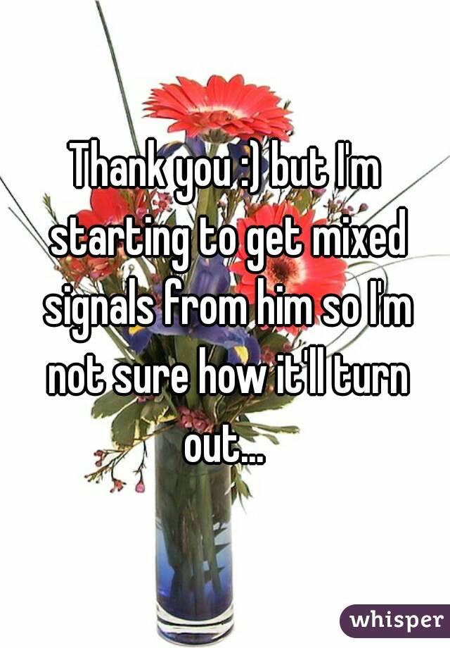Thank you :) but I'm starting to get mixed signals from him so I'm not sure how it'll turn out... 