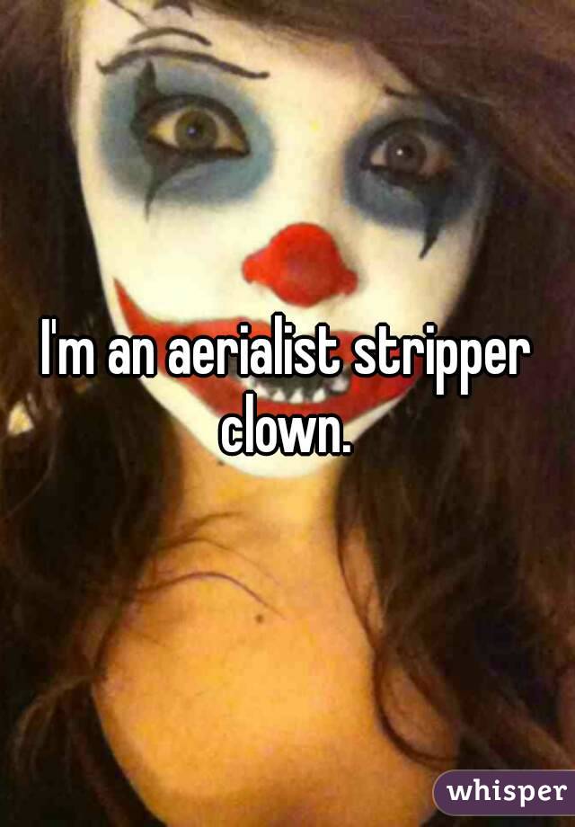 I'm an aerialist stripper clown. 