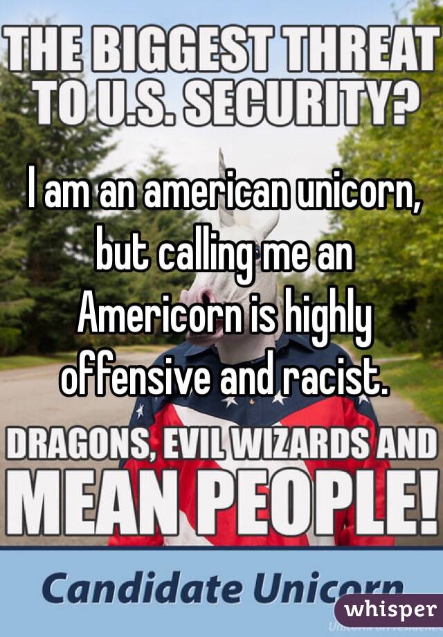 I am an american unicorn, but calling me an Americorn is highly offensive and racist.