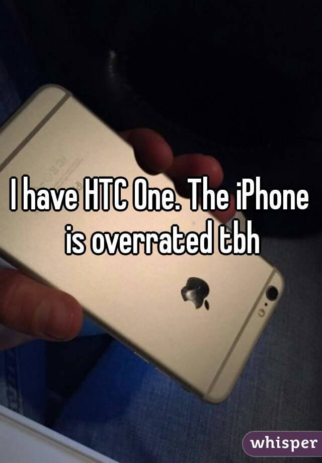 I have HTC One. The iPhone is overrated tbh