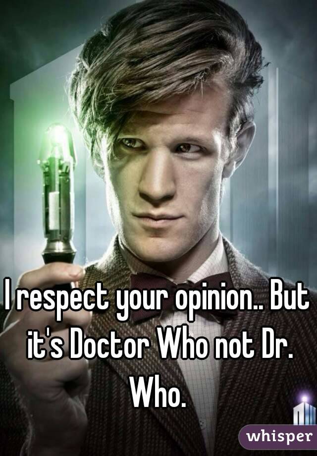 I respect your opinion.. But it's Doctor Who not Dr. Who. 