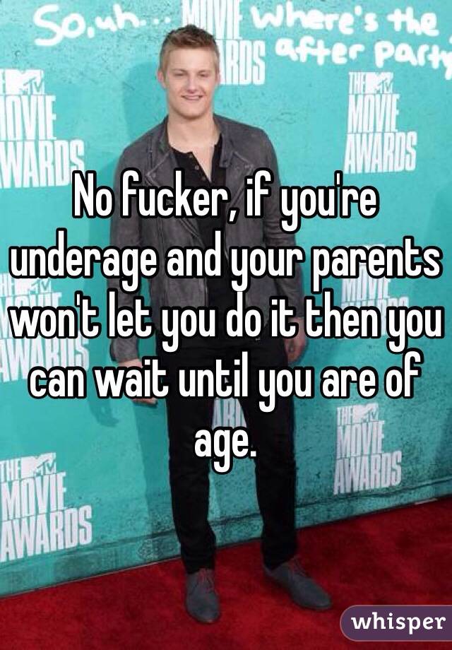 No fucker, if you're underage and your parents won't let you do it then you can wait until you are of age. 