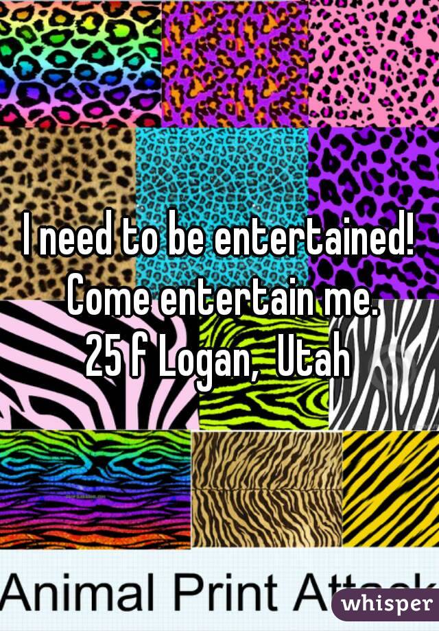 I need to be entertained! Come entertain me.
25 f Logan,  Utah