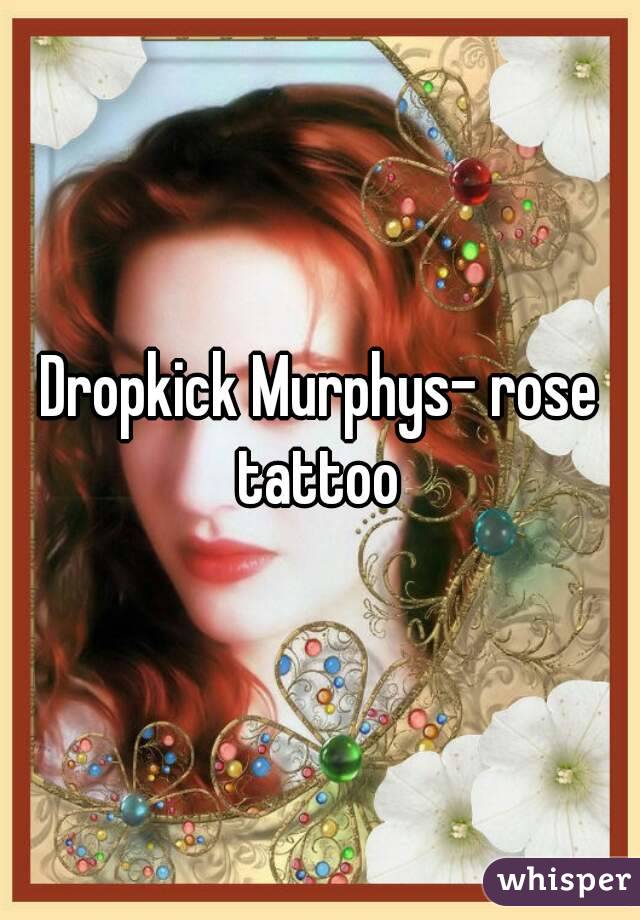 Dropkick Murphys- rose tattoo 