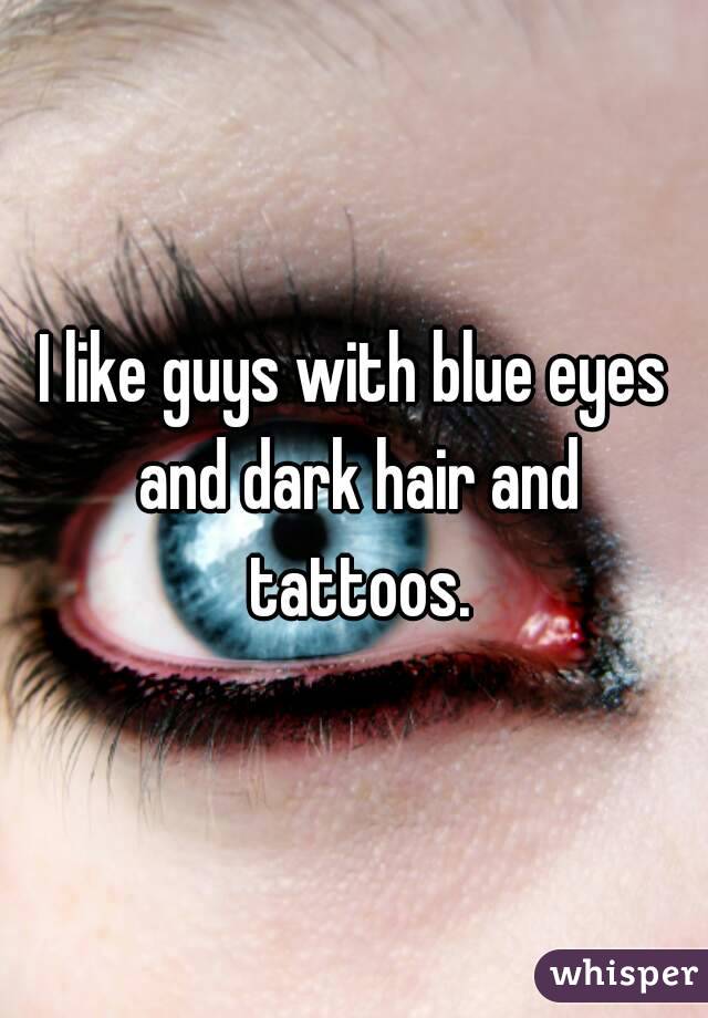 I like guys with blue eyes and dark hair and tattoos.