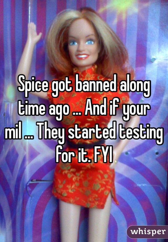 Spice got banned along time ago ... And if your mil ... They started testing for it. FYI 
