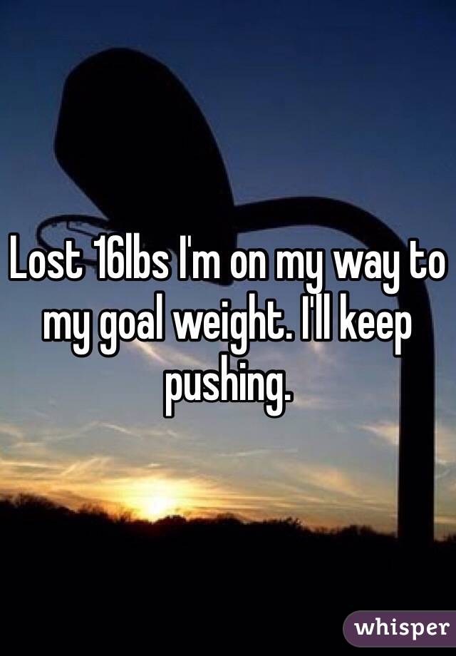 Lost 16lbs I'm on my way to my goal weight. I'll keep pushing.