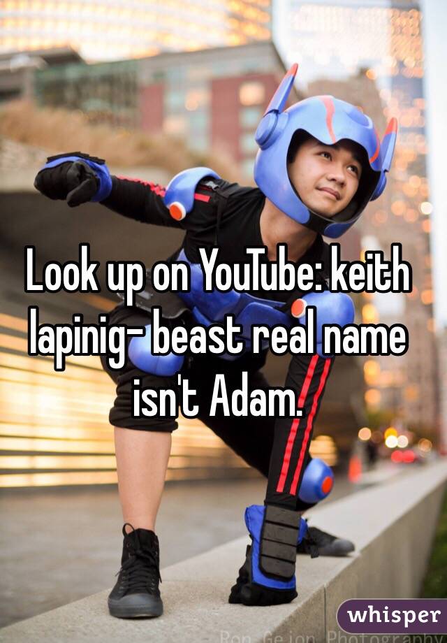 Look up on YouTube: keith lapinig- beast real name isn't Adam.