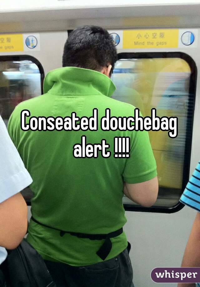 Conseated douchebag alert !!!!