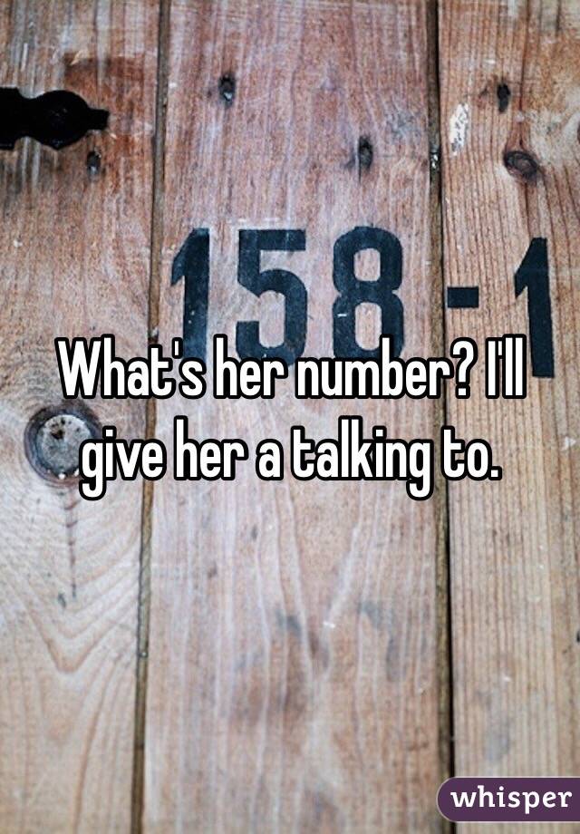 What's her number? I'll give her a talking to.