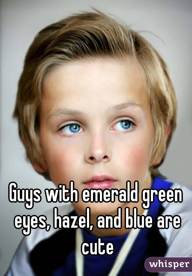 Guys with emerald green eyes, hazel, and blue are cute