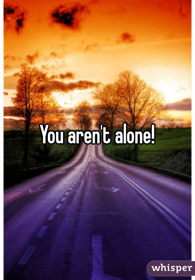 You aren't alone!
