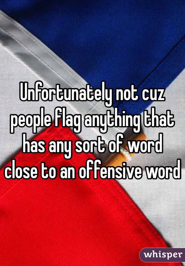 Unfortunately not cuz people flag anything that has any sort of word close to an offensive word 