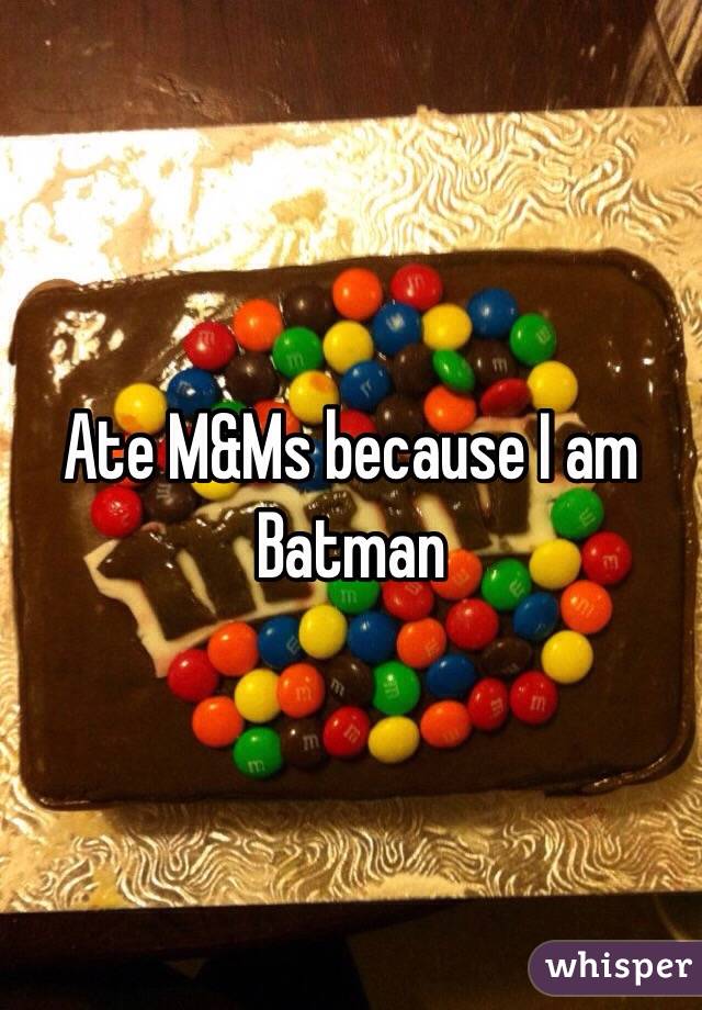 Ate M&Ms because I am Batman