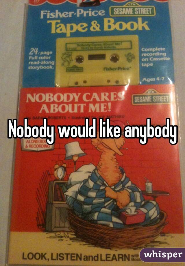 Nobody would like anybody