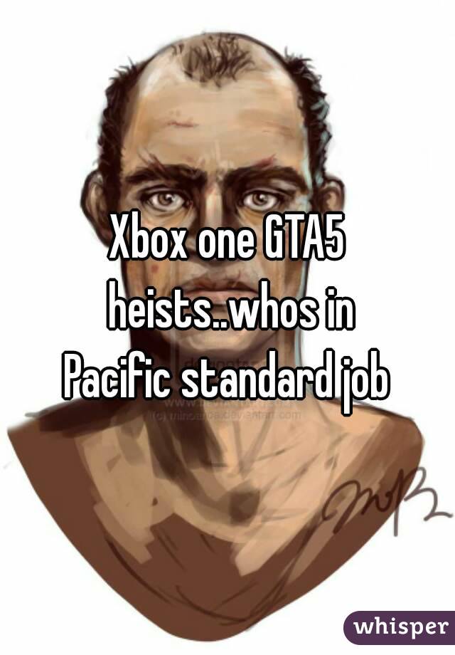 Xbox one GTA5 heists..whos in
Pacific standard job