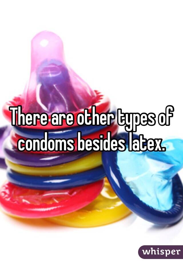 There are other types of condoms besides latex.