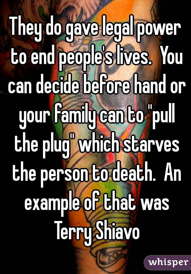 They do gave legal power to end people's lives.  You can decide before hand or your family can to "pull the plug" which starves the person to death.  An example of that was Terry Shiavo