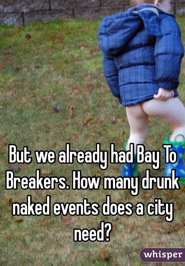 But we already had Bay To Breakers. How many drunk naked events does a city need?