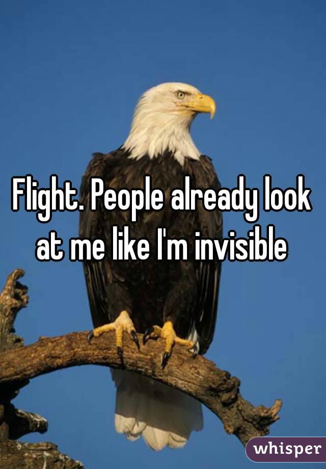 Flight. People already look at me like I'm invisible 