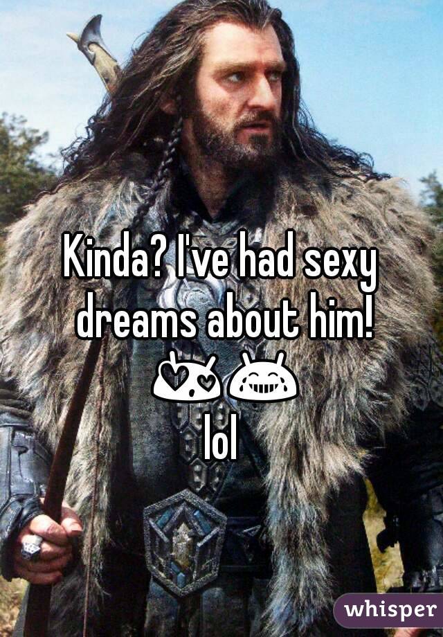 Kinda? I've had sexy dreams about him! 😍😂 lol 