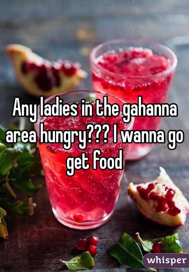 Any ladies in the gahanna area hungry??? I wanna go get food
