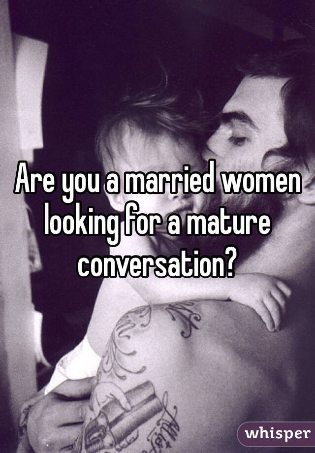 Are you a married women looking for a mature conversation?