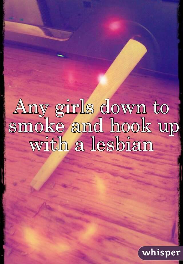 Any girls down to smoke and hook up with a lesbian 