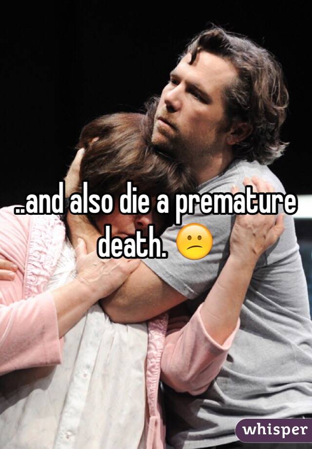 ..and also die a premature death. 😕