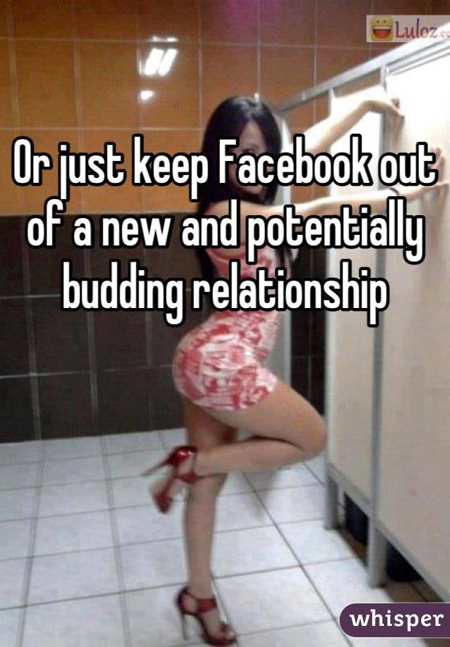 

Or just keep Facebook out of a new and potentially budding relationship