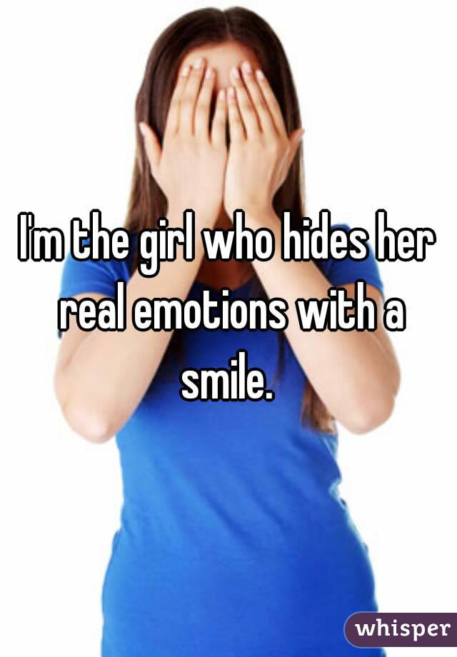 I'm the girl who hides her real emotions with a smile. 