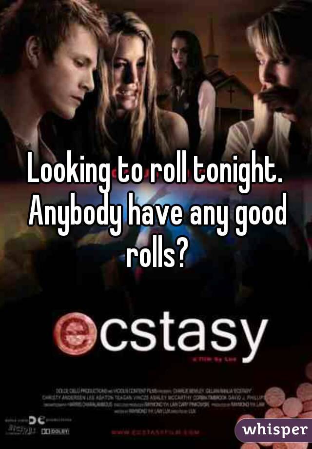 Looking to roll tonight. Anybody have any good rolls?