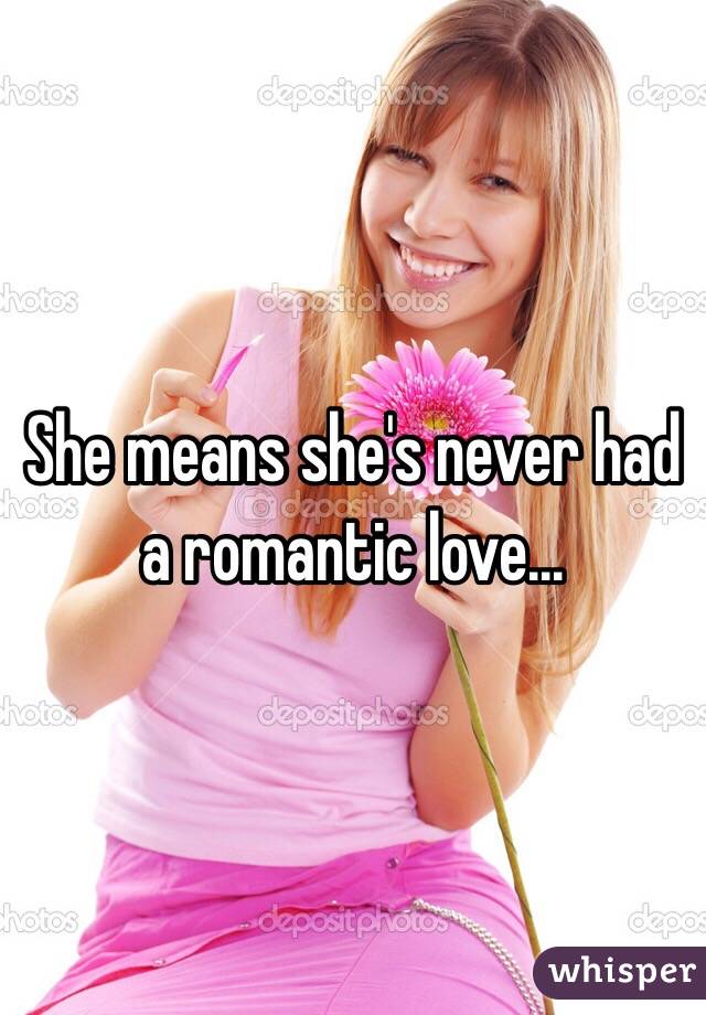 She means she's never had a romantic love...