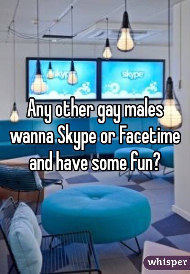 Any other gay males wanna Skype or Facetime and have some fun?