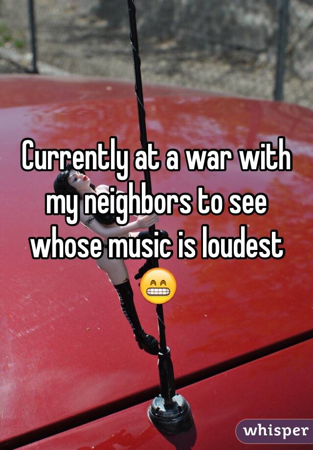 Currently at a war with my neighbors to see whose music is loudest 😁