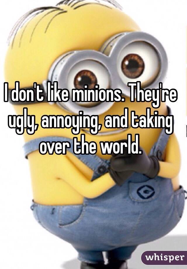 I don't like minions. They're ugly, annoying, and taking over the world.